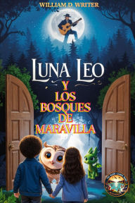 Title: Luna, Leo Y Los Bosques De Las Maravillas - Luna, Leo, And The Woodlands Of Wonder, Author: William D. Writer