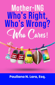 Title: MOTHER-ING- WHO'S RIGHT, WHO'S WRONG, WHO CARES, Author: Pauliana Lara