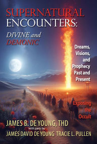 Title: SUPERNATURAL ENCOUNTERS: DIVINE and DEMONIC: Dreams, Visions, and Prophecy Past and Present, Author: James B. De Young ThD