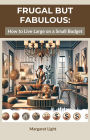 Frugal but Fabulous: How to Live Large on a Small Budget