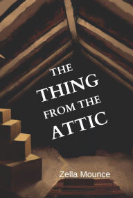 Title: The Thing from the Attic, Author: Zella Mounce