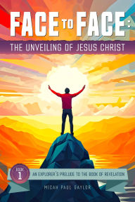 Title: Face to Face: The Unveiling of Jesus Christ: An Explorer's Prelude to the Book of Revelation, Author: Micah Gaylor