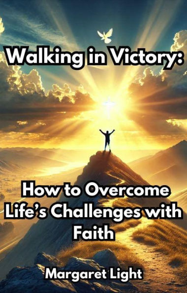 Walking in Victory: How to Overcome Life's Challenges with Faith