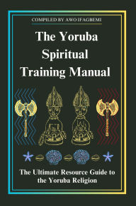 Title: The Yoruba Spiritual Training Manual: The Ultimate Resource Guide to the Yoruba Religion, Author: Michael Perez