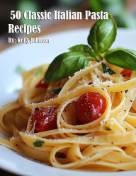 Title: 50 Classic Italian Pasta Recipes, Author: Kelly Johnson