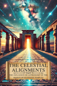 Title: The Celestial Alignments: The Influence of Astronomy in the Design of Egyptian Temples: Ancient Egyptian discoveries that reveal the connection between the heavens and the sacred monuments of antiquity, Author: Caesar Aurelius