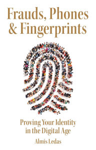 Title: Frauds, Phones & Fingerprints: Proving Your Identity in the Digital Age, Author: Almis Ledas