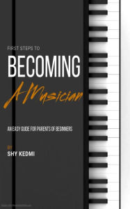 Title: First Steps to Becoming a Musician: An Easy Guide for Parents of Beginners, Author: Shy Kedmi