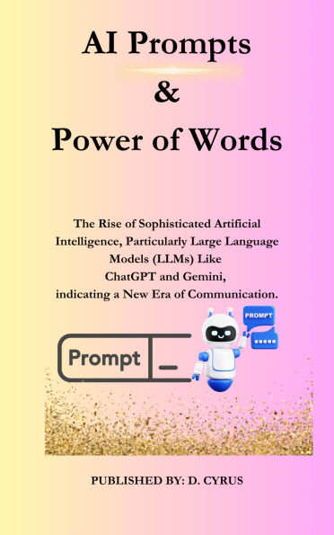 AI Prompts & Power of Words: The Rise of Sophisticated Artificial Intelligence, Particularly Large Language Models (LLMs) Like ChatGPT and Gemini, in