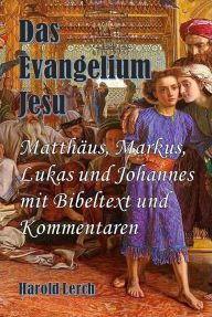 Title: Das Evangelium Jesu: Matthäus, Markus, Lukas und Johannes mit Bibeltext und Kommentaren, Author: Harold Lerch