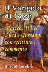 Title: Il Vangelo di Gesù: Matteo, Marco, Luca e Giovanni con scritture e commento, Author: Harold Lerch