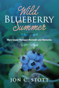 Title: Wild Blueberry Summer: More Upper Michigan Moments and Memories, Author: Jon C. Stott