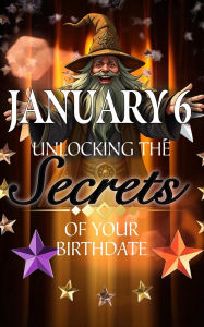 Title: January 6: Unlocking the Secrets of Your Birthdate, Author: Robert J. Dornan