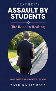 Title: Teacher's Assault by Students: The Road to Healing What Every Educator Needs to Know, Author: Zato Kadambaya
