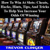 Title: How To Win At Slots: Cheats, Hacks, Hints, Tips, And Tricks To Help You Increase Your Odds Of Winning, Author: Trevor Clinger