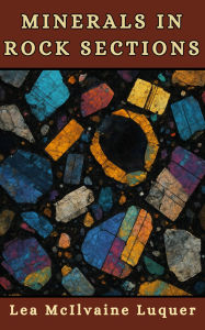 Title: Minerals in Rock Sections: The Practical Methods of Identifying Minerals in Rock Sections With the Microscope Especially Arranged for Students in T, Author: Lea McIlvaine Luquer
