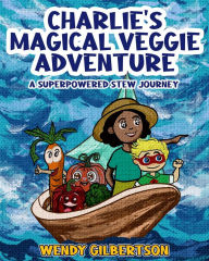 Title: Charlie's Magical Veggie Adventure: A Superpowered Stew Journey, Author: Wendy Gilbertson