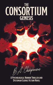 Title: The Consortium - Genesis: A Psychological Horror Thriller and Dystopian Science Fiction Novel, Author: B.A. Chapman