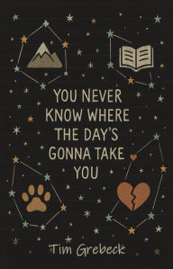 Title: You Never Know Where the Day's Gonna Take You, Author: Tim Grebeck