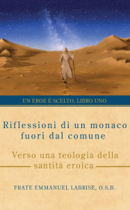 Title: Riflessioni di un monaco fuori dal comune: Verso una teologia della santità eroica, Author: Frate Emmanuel Labrise