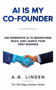 Title: AI is My Co-Founder: Use Generative AI to Brainstorm, Build, and Launch Your First Business, Author: A. G. Linden