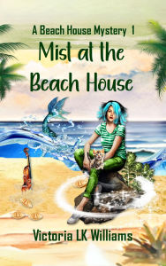 Title: Mist at the Beach House: Murder and Mermaids: A Paranormal Cozy Mystery, Author: Victoria Lk Williams
