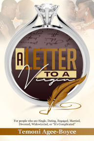 Title: A Letter To A Virgin: For People Who are Single, Dating, Engaged, Married, Divorced, Widow(er)ed, or It's Complicated, Author: Temoni Agee-Boyce