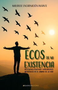 Title: Ecos de mi existencia: Reflexiones positivas y aprendizajes metafísicos en el camino de la vida, Author: Mauricio Encarnación Infante