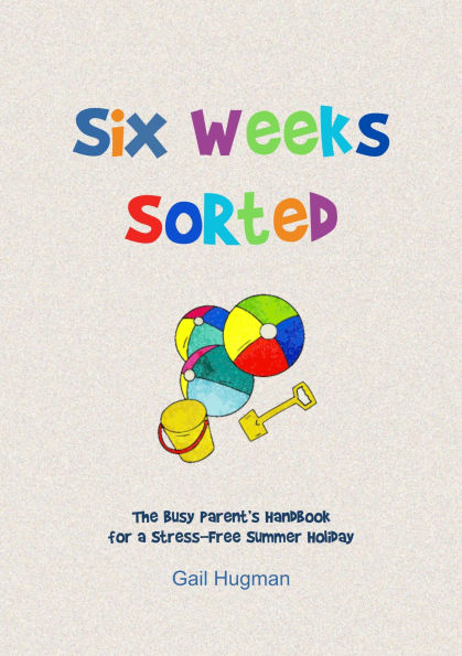 Six Weeks Sorted: The Busy Parent's Handbook for a Stress-Free Summer Holiday