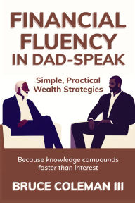 Best ebooks 2018 download Financial Fluency in Dad-Speak: Because knowledge compounds faster than interest ePub PDB MOBI by Bruce Coleman III, Bruce Coleman Jr.