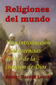 Title: Religiones del mundo: Una introducción a las creencias dentro de la creación de Dios, Author: Harold Lerch