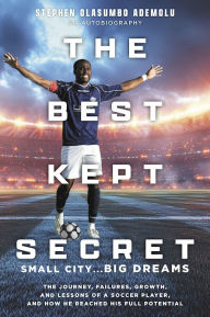 Title: The Best Kept Secret: The Journey, Failures, Growth, and Lessons of a Soccer Player, and How He Reached His Full Potential, Author: Stephen Olasumbo Ademolu