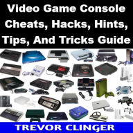 Title: Video Game Console Cheats, Hacks, Hints, Tips, And Tricks Guide, Author: Trevor Clinger