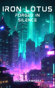 Title: Iron lotus: Forged in Silence, Author: Joseph Cabrera