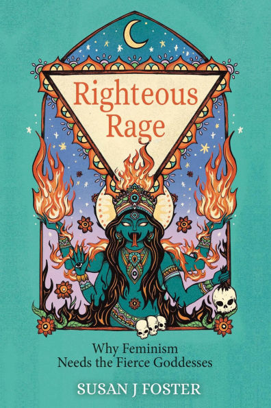 Righteous Rage: Why Feminism Needs the Fierce Goddesses