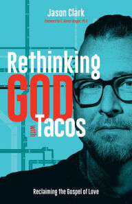 Title: Rethinking GOD with Tacos: Reclaiming the Gospel of Love, Author: Jason Clark