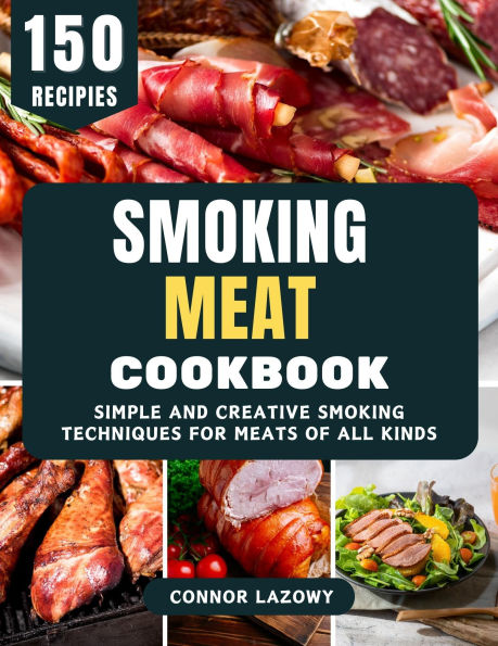 Smoking Meat Cookbook: Simple and Creative Smoking Techniques for Meats of All Kinds