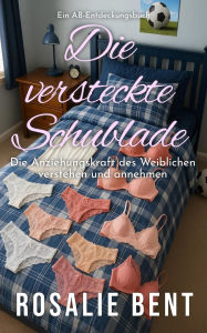 Title: Die versteckte Schublade: die Anziehungskraft weiblicher Dinge verstehen und annehmen, Author: Rosalie Bent