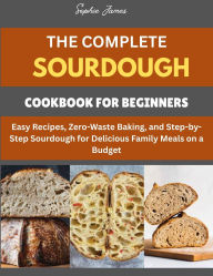 Title: The Complete Sourdough Cookbook for Beginners, Author: Sophie James