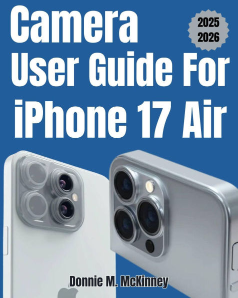 Camera User Guide for iPhone 17 Air: The Ultimate Guide to Photography and Video Mastery- Proven Tips for Users and Creators