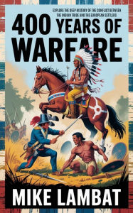 Title: 400 Years of Warefare: Explore the Deep History of the Conflict Between the Native Indian Tribe and the European Settlers, Author: Mike Lambat
