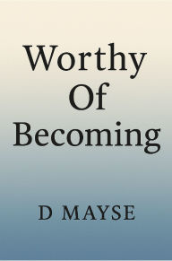 Title: Worthy Of Becoming, Author: Daniel Mayse