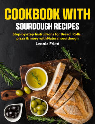 Title: COOKBOOK WITH SOURDOUGH RECIPES: Step-by-step Instructions for Bread, Rolls, pizza & more with Natural sourdough, Author: Roshni Kabir