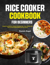 Title: RICE COOKER-COOKBOOK FOR BEGINNERS: Simple and delicious recipes for every day Fast, healthy and time-saving cooking with the rice cooker, Author: Roshni Kabir