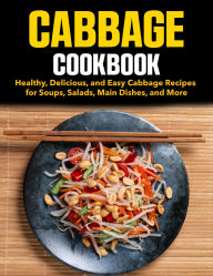 Title: Cabbage Cookbook: Healthy, Delicious, and Easy Cabbage Recipes for Soups, Salads, Main Dishes, and More, Author: Jason Roy
