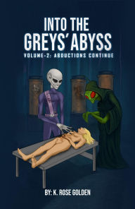 Title: Into the Greys' Abyss Volume 2: The Abductions Continue, Author: K. Rose Golden