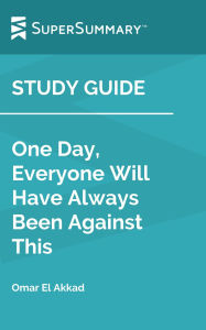 Title: Study Guide: One Day, Everyone Will Have Always Been Against This by Omar El Akkad (SuperSummary), Author: SuperSummary