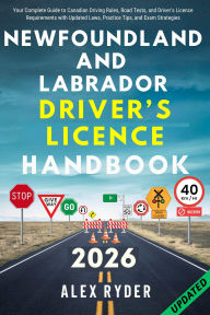 Title: NEWFOUNDLAND AND LABRADOR DRIVER'S LICENCE HANDBOOK: Your Complete Guide to Canadian Driving Rules, Road Tests, and Driver's Licence Requirements with Practice Questions, Author: Alex Ryder