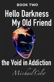 Title: Hello Darkness My Old Friend: The Void In Addiction, Author: Michael Celso