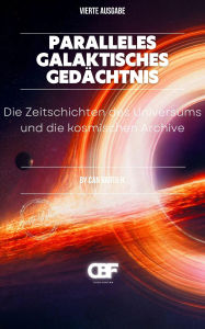 Title: Paralleles Galaktisches Gedächtnis: Die Zeitschichten des Universums und die kosmischen Archive, Author: Can Bartu H.